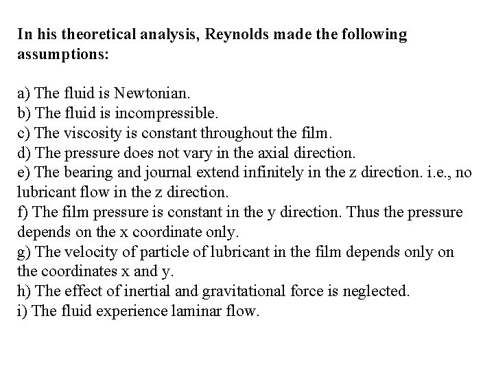 In his theoretical analysis, Reynolds made the following assumptions: a) The fluid is Newtonian.