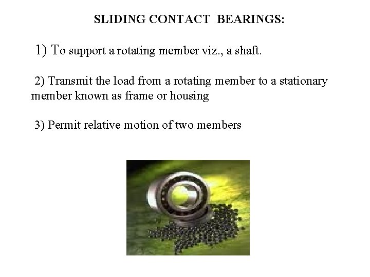 SLIDING CONTACT BEARINGS: 1) To support a rotating member viz. , a shaft. 2)