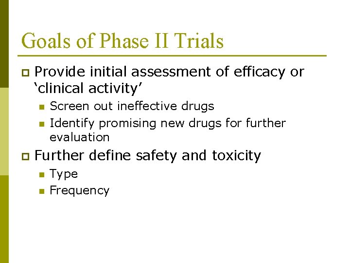Goals of Phase II Trials p Provide initial assessment of efficacy or ‘clinical activity’