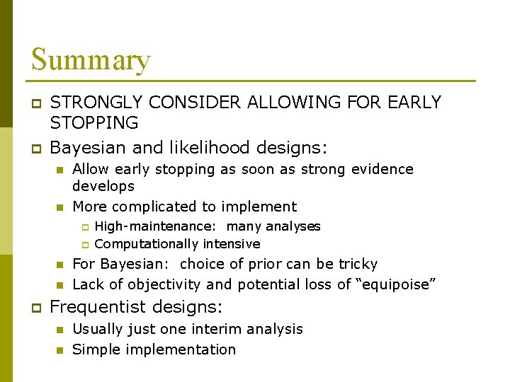 Summary p p STRONGLY CONSIDER ALLOWING FOR EARLY STOPPING Bayesian and likelihood designs: n