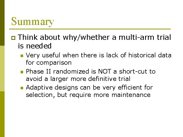 Summary p Think about why/whether a multi-arm trial is needed n n n Very