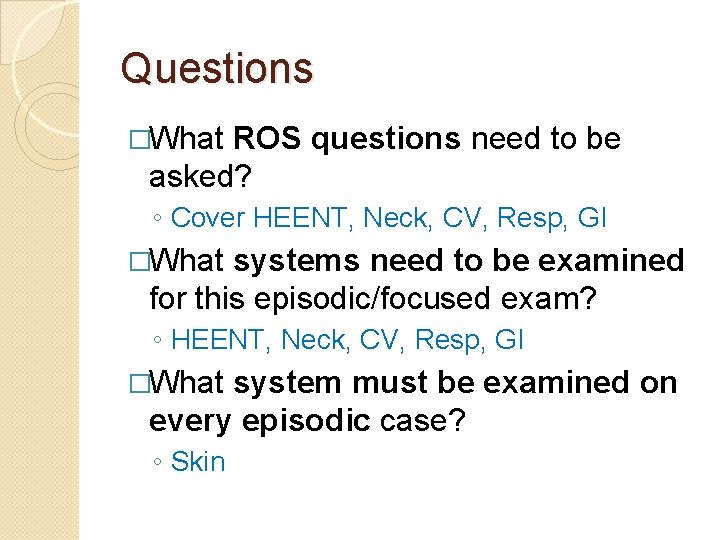 Questions �What ROS questions need to be asked? ◦ Cover HEENT, Neck, CV, Resp,