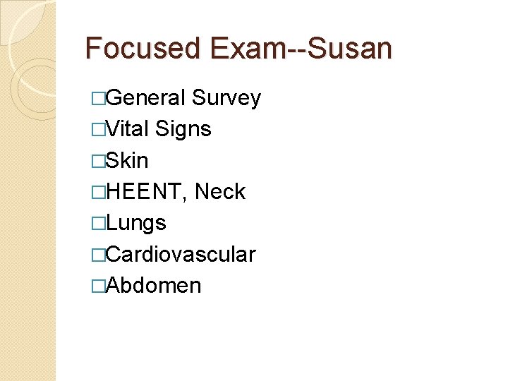 Focused Exam--Susan �General Survey �Vital Signs �Skin �HEENT, Neck �Lungs �Cardiovascular �Abdomen 