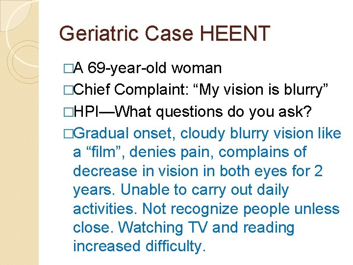 Geriatric Case HEENT �A 69 -year-old woman �Chief Complaint: “My vision is blurry” �HPI—What