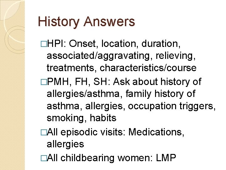 History Answers �HPI: Onset, location, duration, associated/aggravating, relieving, treatments, characteristics/course �PMH, FH, SH: Ask