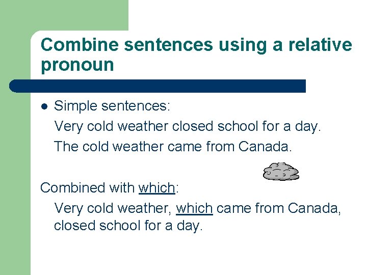 Combine sentences using a relative pronoun l Simple sentences: Very cold weather closed school