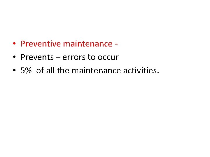  • Preventive maintenance • Prevents – errors to occur • 5% of all