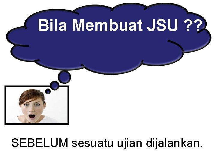 Bila Membuat JSU ? ? SEBELUM sesuatu ujian dijalankan. 