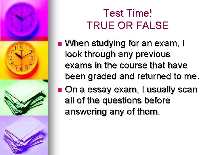 Test Time! TRUE OR FALSE When studying for an exam, I look through any