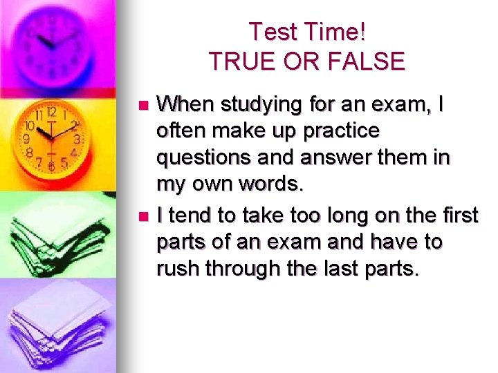 Test Time! TRUE OR FALSE When studying for an exam, I often make up