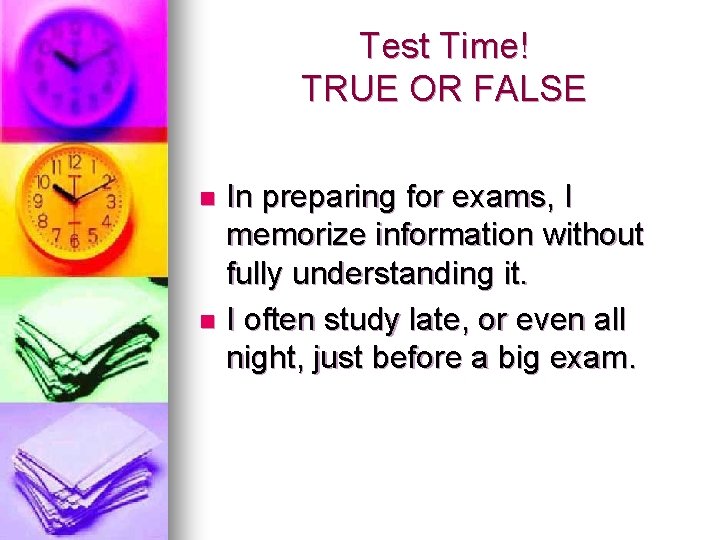 Test Time! TRUE OR FALSE In preparing for exams, I memorize information without fully