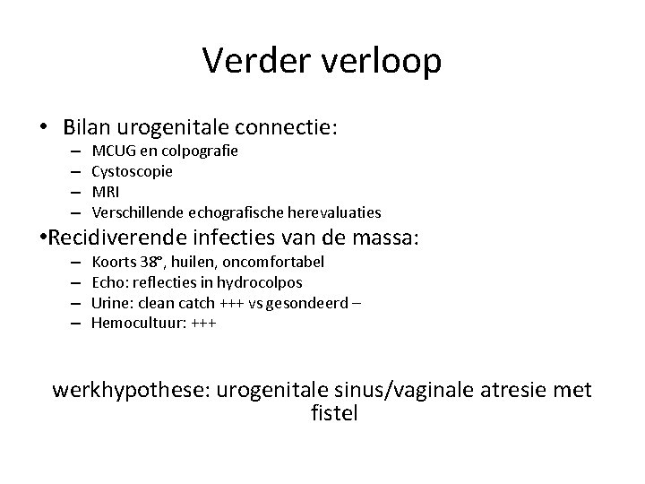 Verder verloop • Bilan urogenitale connectie: – – MCUG en colpografie Cystoscopie MRI Verschillende