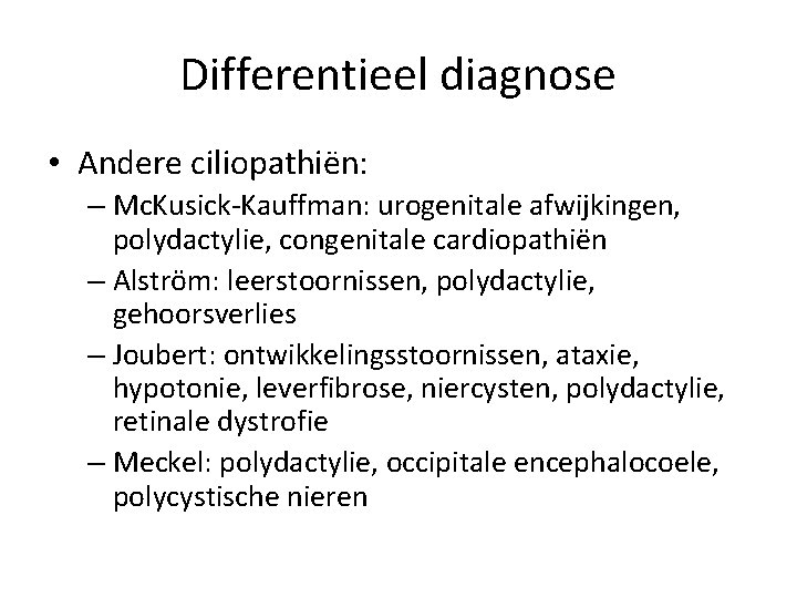 Differentieel diagnose • Andere ciliopathiën: – Mc. Kusick-Kauffman: urogenitale afwijkingen, polydactylie, congenitale cardiopathiën –