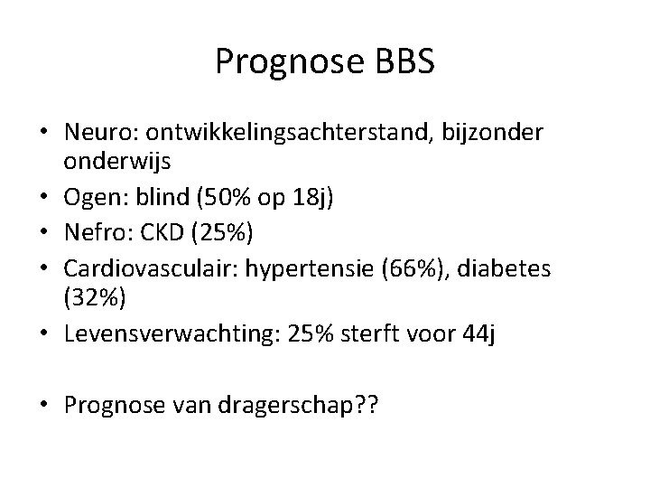 Prognose BBS • Neuro: ontwikkelingsachterstand, bijzonderwijs • Ogen: blind (50% op 18 j) •