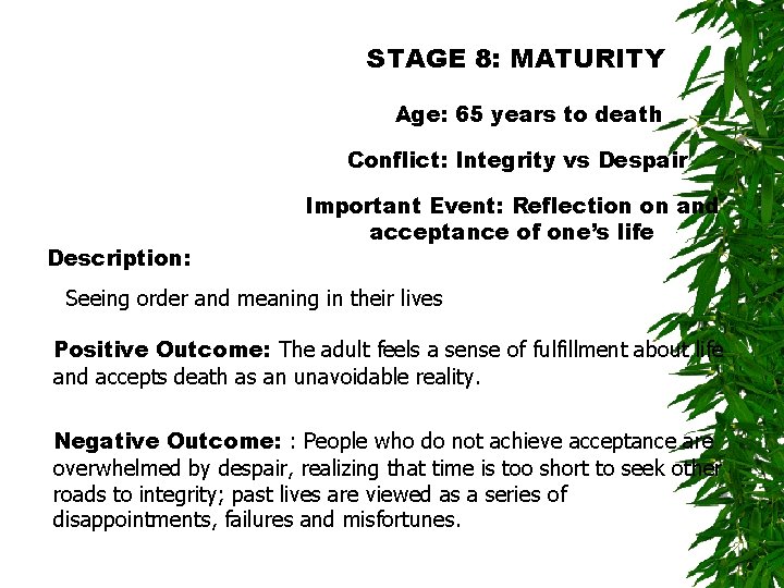 STAGE 8: MATURITY Age: 65 years to death Conflict: Integrity vs Despair Description: Important