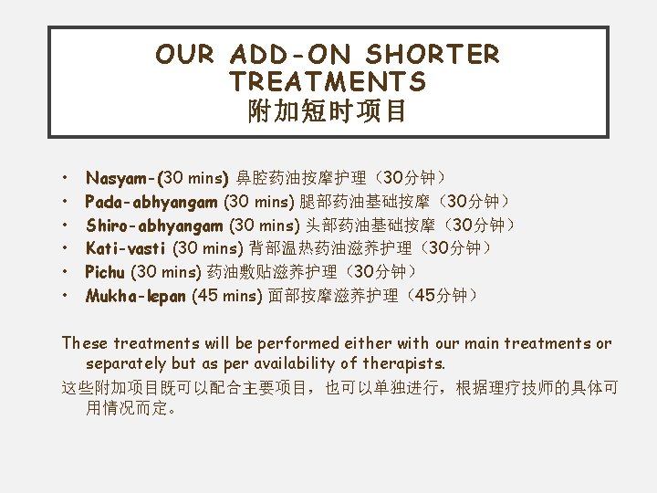 OUR ADD-ON SHORTER TREATMENTS 附加短时项目 • • • Nasyam-(30 mins) 鼻腔药油按摩护理（30分钟） Pada-abhyangam (30 mins)