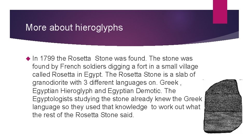 More about hieroglyphs In 1799 the Rosetta Stone was found. The stone was found