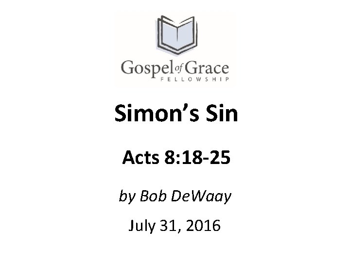 Simon’s Sin Acts 8: 18 -25 by Bob De. Waay July 31, 2016 June