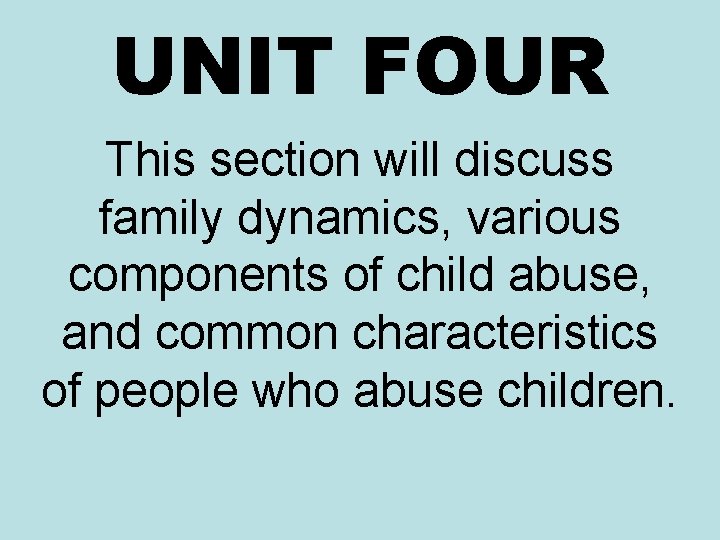 UNIT FOUR This section will discuss family dynamics, various components of child abuse, and