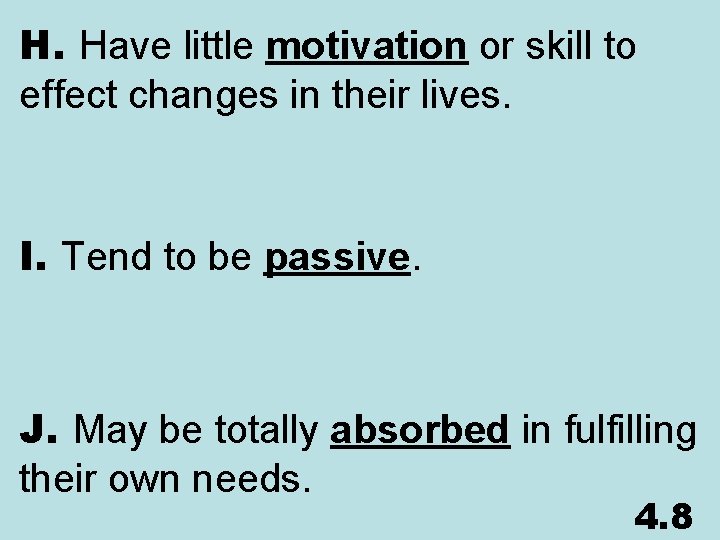 H. Have little motivation or skill to effect changes in their lives. I. Tend