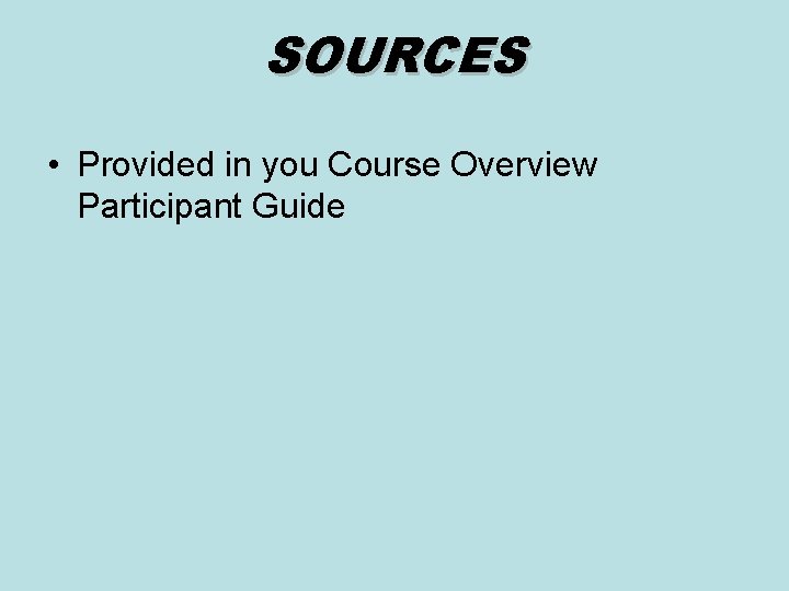 SOURCES • Provided in you Course Overview Participant Guide 