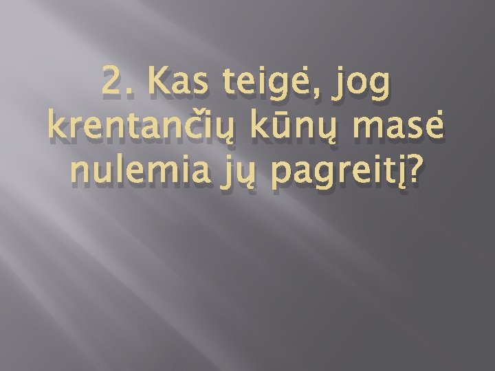 2. Kas teigė, jog krentančių kūnų masė nulemia jų pagreitį? 