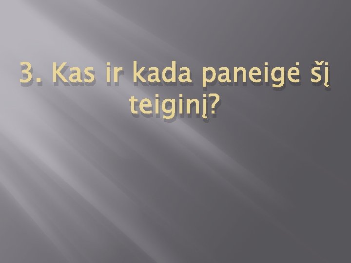 3. Kas ir kada paneigė šį teiginį? 