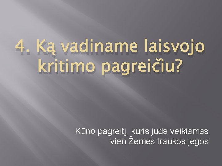 4. Ką vadiname laisvojo kritimo pagreičiu? Kūno pagreitį, kuris juda veikiamas vien Žemės traukos