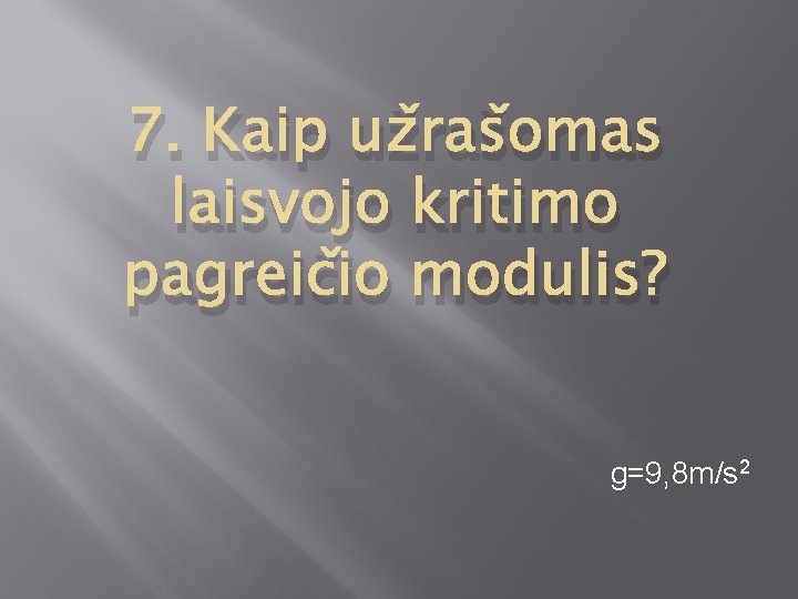 7. Kaip užrašomas laisvojo kritimo pagreičio modulis? g=9, 8 m/s 2 