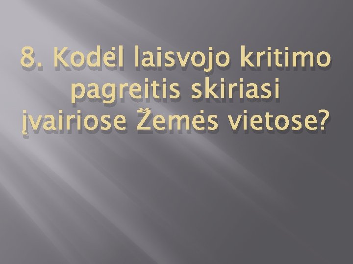 8. Kodėl laisvojo kritimo pagreitis skiriasi įvairiose Žemės vietose? 