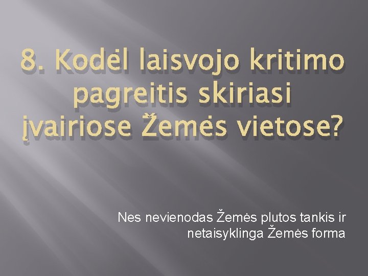 8. Kodėl laisvojo kritimo pagreitis skiriasi įvairiose Žemės vietose? Nes nevienodas Žemės plutos tankis