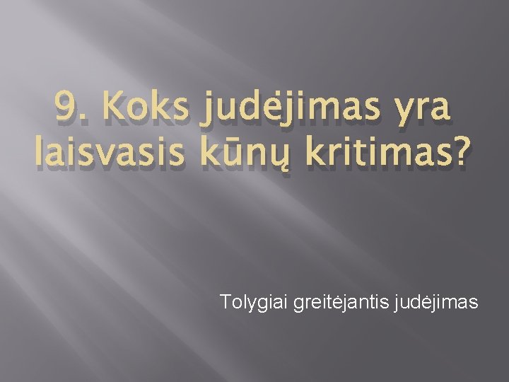 9. Koks judėjimas yra laisvasis kūnų kritimas? Tolygiai greitėjantis judėjimas 