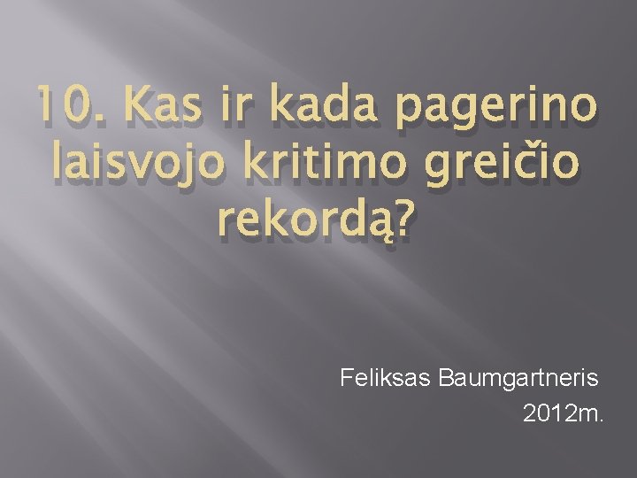 10. Kas ir kada pagerino laisvojo kritimo greičio rekordą? Feliksas Baumgartneris 2012 m. 