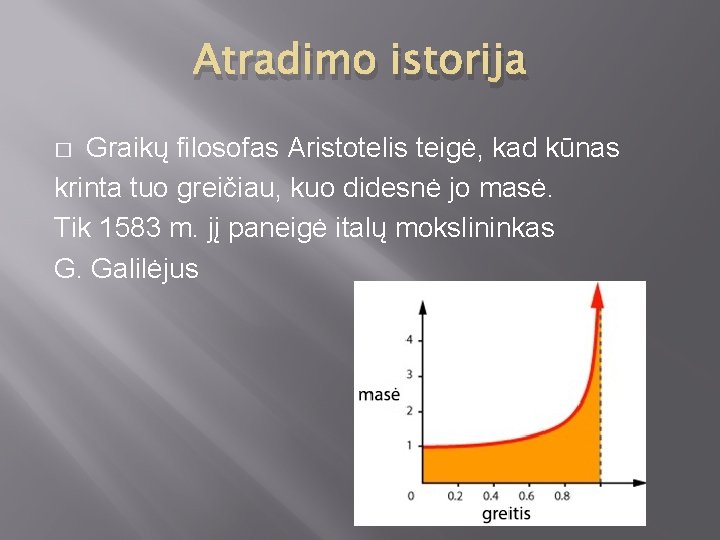 Atradimo istorija Graikų filosofas Aristotelis teigė, kad kūnas krinta tuo greičiau, kuo didesnė jo