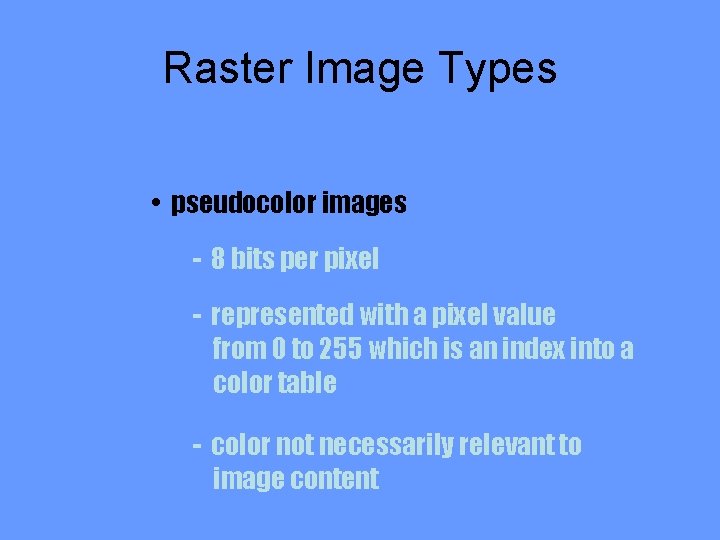 Raster Image Types • pseudocolor images - 8 bits per pixel - represented with