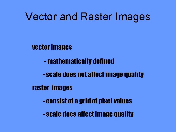 Vector and Raster Images vector images - mathematically defined - scale does not affect