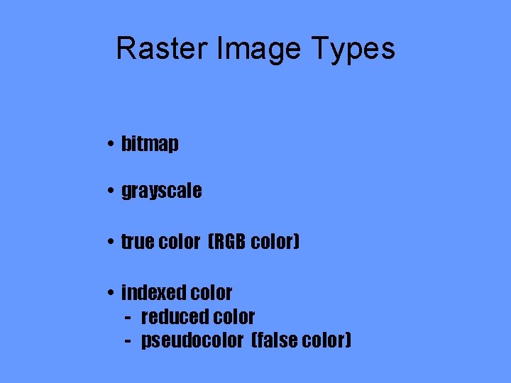 Raster Image Types • bitmap • grayscale • true color (RGB color) • indexed