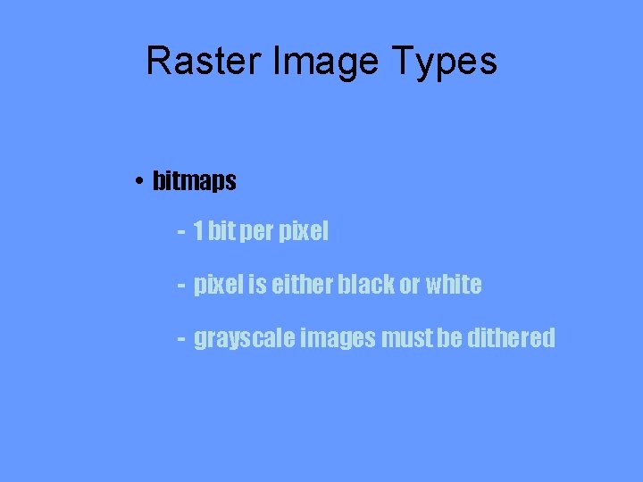 Raster Image Types • bitmaps - 1 bit per pixel - pixel is either
