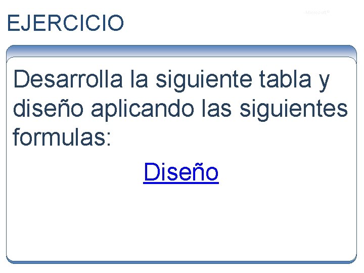 EJERCICIO Microsoft ® Desarrolla la siguiente tabla y diseño aplicando las siguientes formulas: Diseño