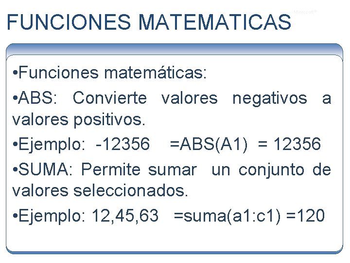 FUNCIONES MATEMATICAS Microsoft ® • Funciones matemáticas: • ABS: Convierte valores negativos a valores