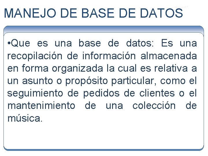 Microsoft ® MANEJO DE BASE DE DATOS • Que es una base de datos: