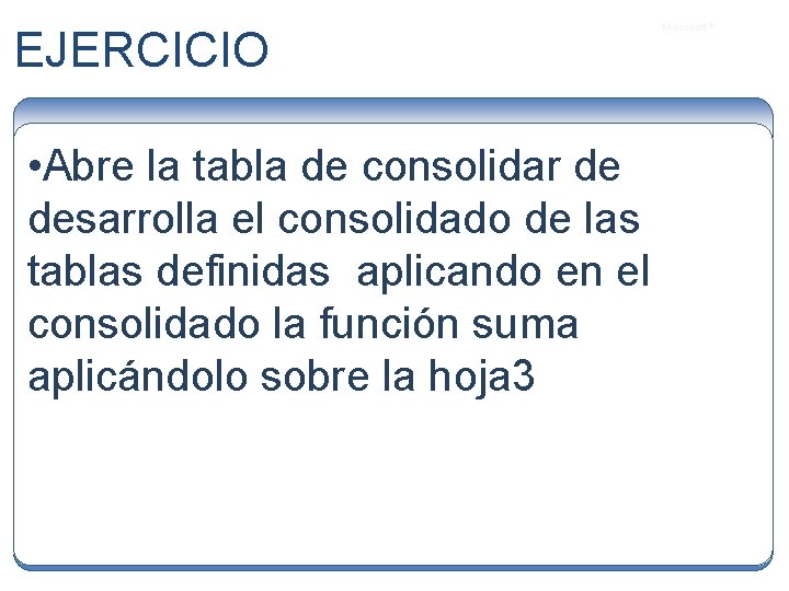 EJERCICIO • Abre la tabla de consolidar de desarrolla el consolidado de las tablas