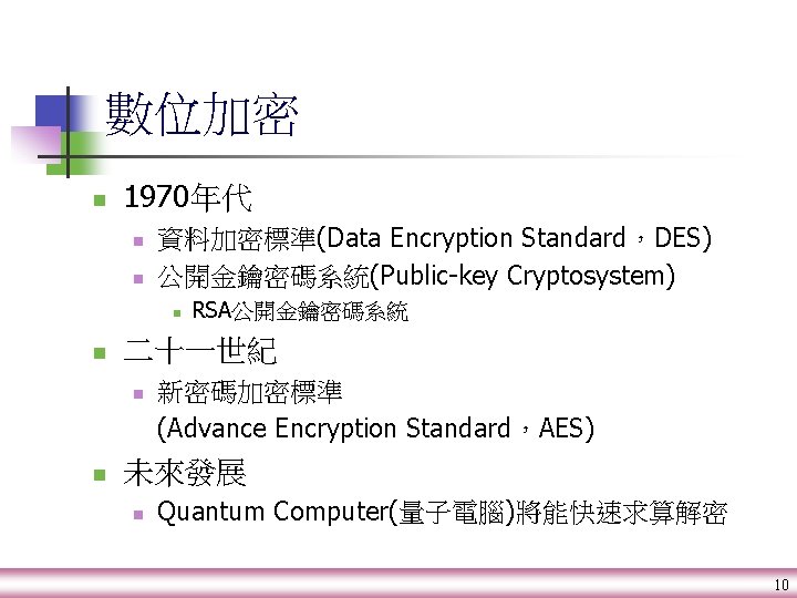 數位加密 n 1970年代 n n 資料加密標準(Data Encryption Standard，DES) 公開金鑰密碼系統(Public-key Cryptosystem) n n 二十一世紀 n