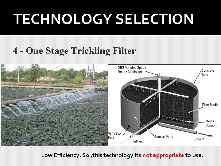 TECHNOLOGY SELECTION 4 - One Stage Trickling Filter Low Efficiency. So , this technology