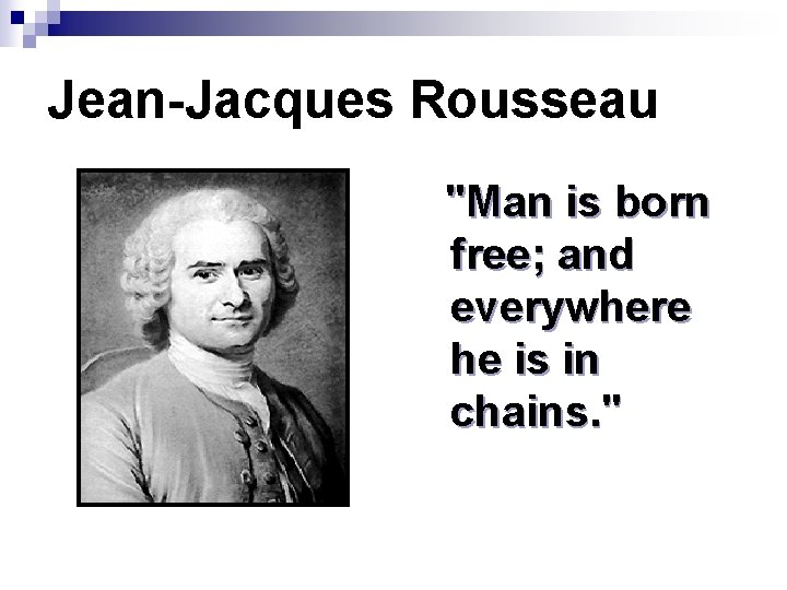 Jean-Jacques Rousseau "Man is born free; and everywhere he is in chains. " 