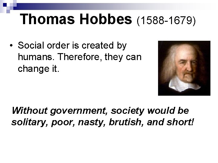 Thomas Hobbes (1588 -1679) • Social order is created by humans. Therefore, they can
