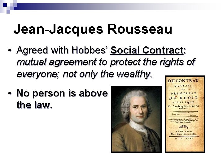 Jean-Jacques Rousseau • Agreed with Hobbes’ Social Contract: mutual agreement to protect the rights