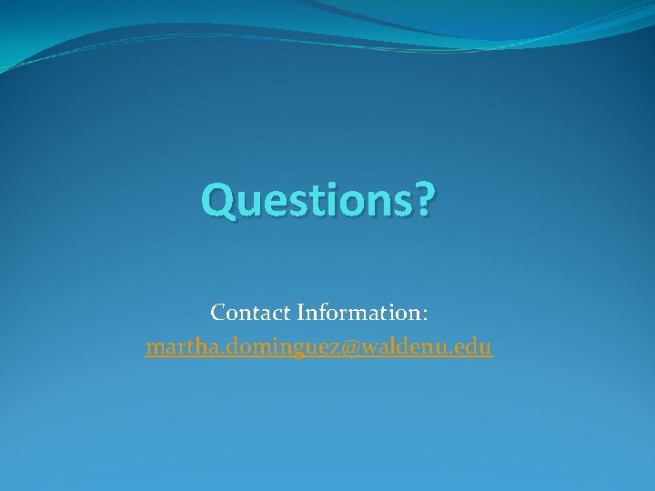 Questions? Contact Information: martha. dominguez@waldenu. edu 