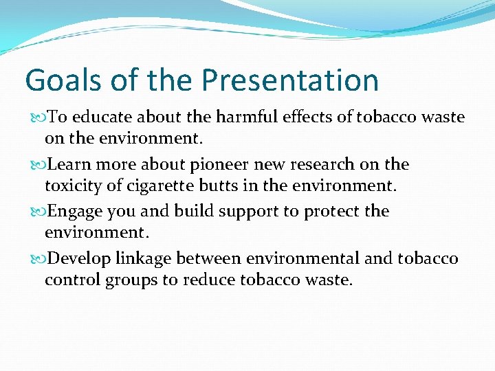 Goals of the Presentation To educate about the harmful effects of tobacco waste on