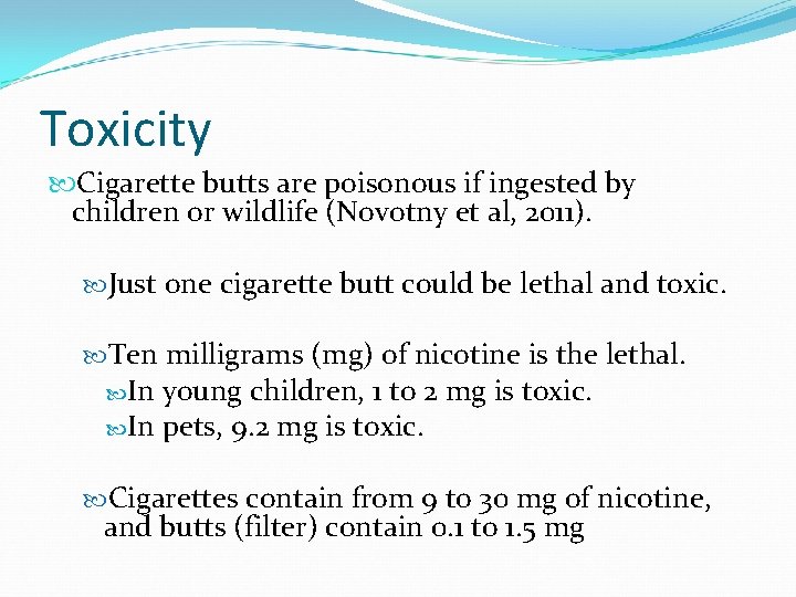 Toxicity Cigarette butts are poisonous if ingested by children or wildlife (Novotny et al,